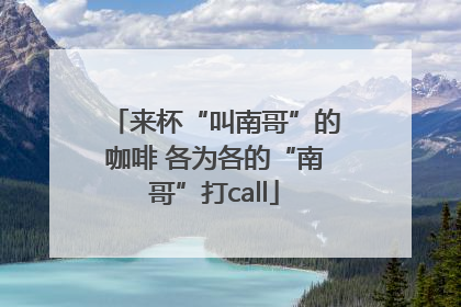 来杯“叫南哥”的咖啡 各为各的“南哥”打call